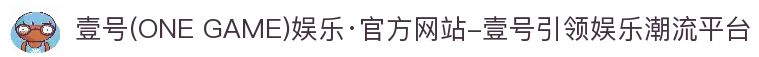 壹号(ONE GAME)娱乐·官方网站-壹号引领娱乐潮流平台